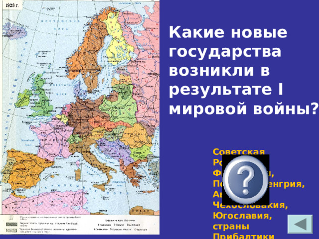 Какие новые государства возникли в результате I мировой войны? Советская Россия, Финляндия, Польша, Венгрия, Австрия, Чехословакия, Югославия, страны Прибалтики 