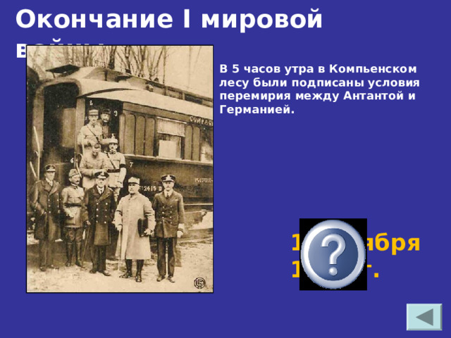 Окончание I мировой войны. В 5 часов утра в Компьенском лесу были подписаны условия перемирия между Антантой и Германией. 11 ноября 1918 г. 