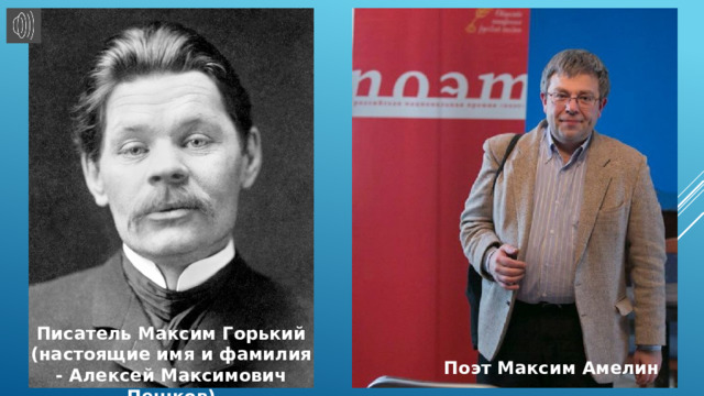 Писатель Максим Горький (настоящие имя и фамилия - Алексей Максимович Пешков) Поэт Максим Амелин 