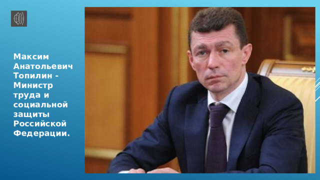 Максим Анатольевич Топилин - Министр труда и социальной защиты Российской Федерации. 