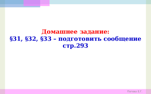 Домашнее задание: §31, §32, §33 – подготовить сообщение стр.293 Попова Е.Г. 