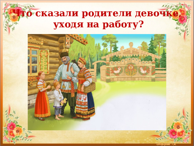 Что сказали родители девочке,  уходя на работу? 