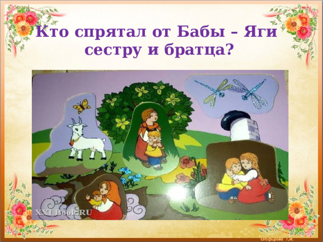 Кто спрятал от Бабы – Яги  сестру и братца? 