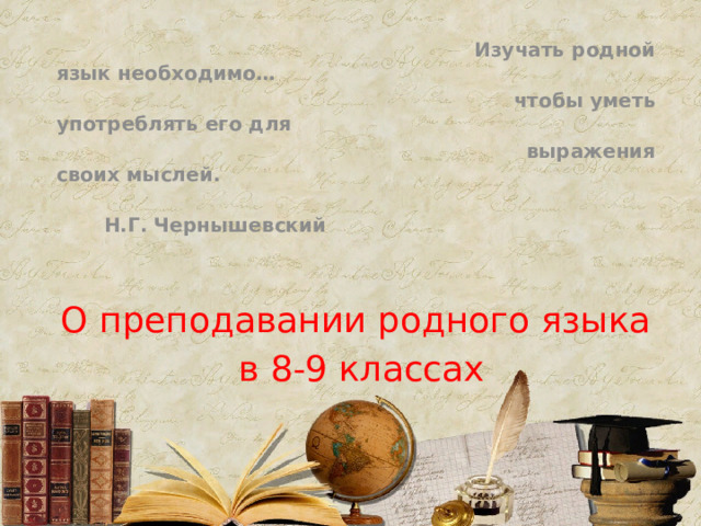  Изучать родной язык необходимо…  чтобы уметь употреблять его для  выражения своих мыслей.  Н.Г. Чернышевский О преподавании родного языка  в 8-9 классах 