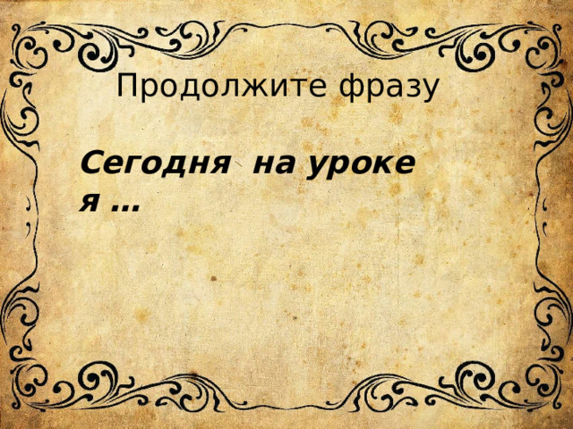 Продолжите фразу Сегодня на уроке я … 