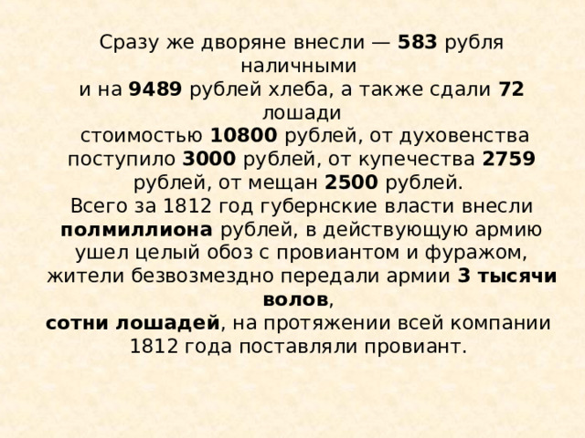 Сразу же дворяне внесли — 583 рубля наличными и на 9489 рублей хлеба, а также сдали 72 лошади  стоимостью 10800 рублей, от духовенства поступило 3000 рублей, от купечества 2759 рублей, от мещан 2500 рублей. Всего за 1812 год губернские власти внесли полмиллиона рублей, в действующую армию ушел целый обоз с провиантом и фуражом, жители безвозмездно передали армии 3 тысячи волов , сотни лошадей , на протяжении всей компании 1812 года поставляли провиант. 