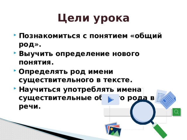 Цели урока Познакомиться с понятием «общий род». Выучить определение нового понятия. Определять род имени существительного в тексте. Научиться употреблять имена существительные общего рода в речи. 