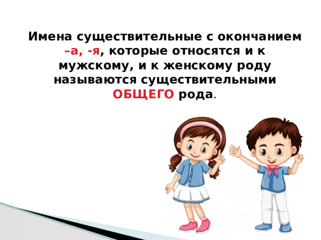 Имена существительные с окончанием –а, -я , которые относятся и к мужскому, и к женскому роду называются существительными ОБЩЕГО рода . 