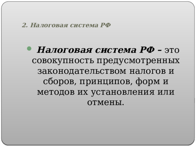   2. Налоговая система РФ  Налоговая система РФ – это совокупность предусмотренных законодательством налогов и сборов, принципов, форм и методов их установления или отмены. 
