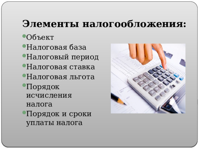 Элементы налогообложения: Объект Налоговая база Налоговый период Налоговая ставка Налоговая льгота Порядок исчисления налога Порядок и сроки уплаты налога 
