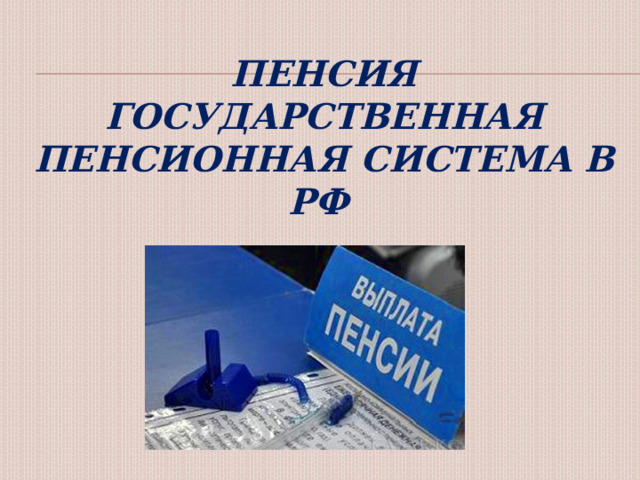    Пенсия  государственная пенсионная система в РФ   