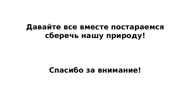 Давайте все вместе постараемся сберечь нашу природу!    Спасибо за внимание! 