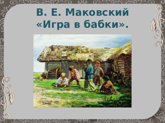 В. Е. Маковский  «Игра в бабки». 