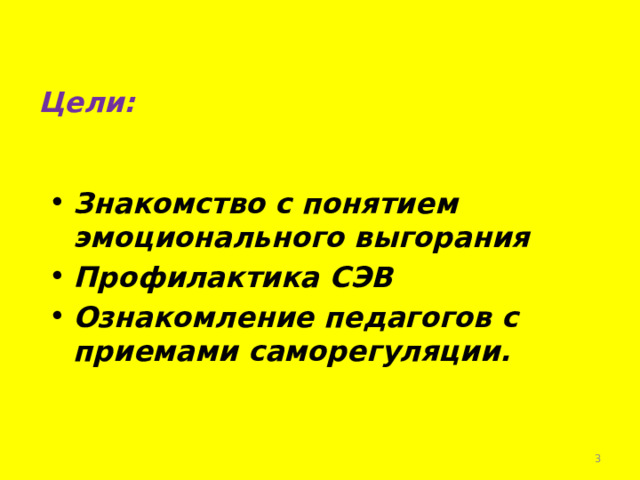 Цели:   Знакомство с понятием эмоционального выгорания Профилактика СЭВ Ознакомление педагогов с приемами саморегуляции.   