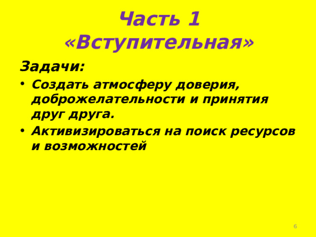 Часть 1 «Вступительная» Задачи: Создать атмосферу доверия, доброжелательности и принятия друг друга. Активизироваться на поиск ресурсов и возможностей  