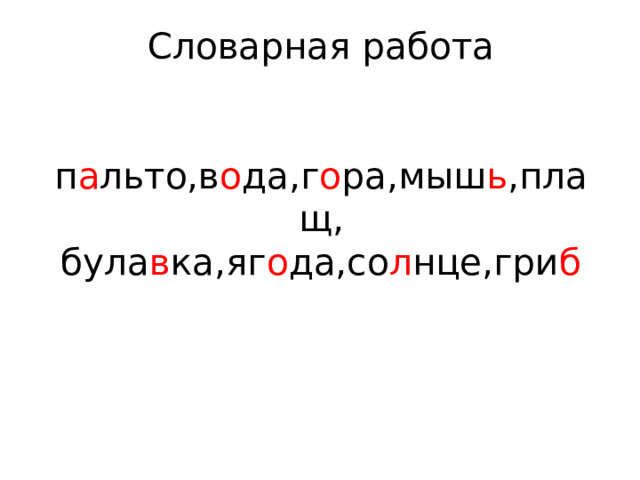 Словарная работа    п а льто,в о да,г о ра,мыш ь ,плащ, була в ка,яг о да,со л нце,гри б 