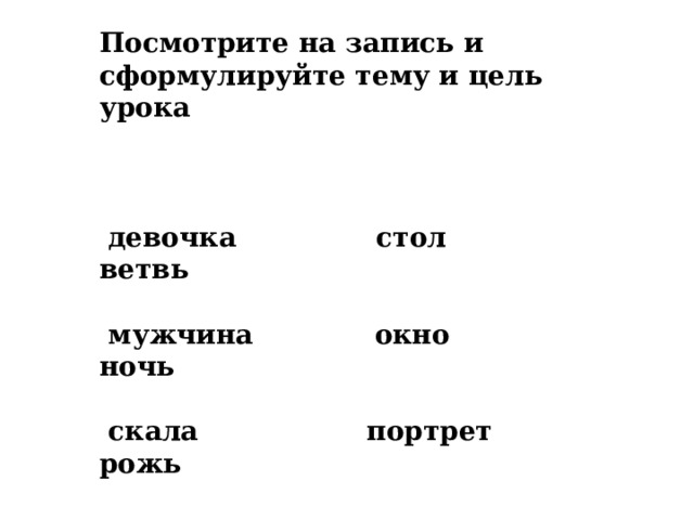 Посмотрите на запись и сформулируйте тему и цель урока    девочка стол ветвь   мужчина окно ночь   скала портрет рожь 