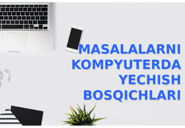 MASALALARNI KOMPYUTERDA YECHISH BOSQICHLARI 