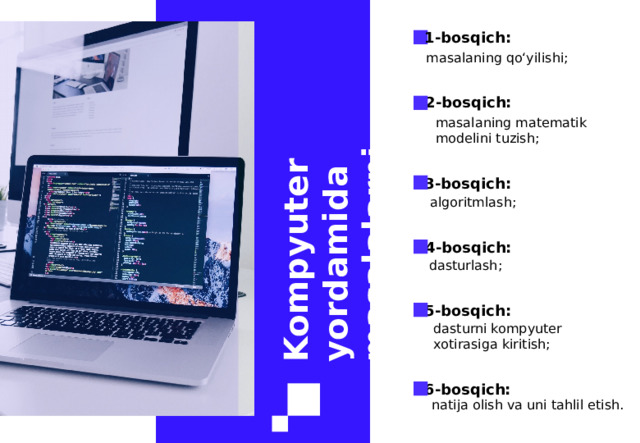 Kompyuter yordamida masalalarni yechish: 1-bosqich: masalaning qo‘yilishi; 2-bosqich: masalaning matematik modelini tuzish; 3-bosqich: algoritmlash; 4-bosqich: dasturlash; 5-bosqich: dasturni kompyuter xotirasiga kiritish; 6-bosqich: natija olish va uni tahlil etish. 