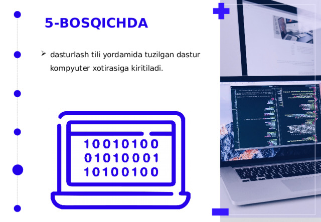 5-BOSQICHDA dasturlash tili yordamida tuzilgan dastur kompyuter xotirasiga kiritiladi. 