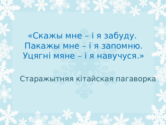 «Скажы мне – і я забуду.  Пакажы мне – і я запомню.  Уцягні мяне – і я навучуся.» Старажытняя кітайская пагаворка 
