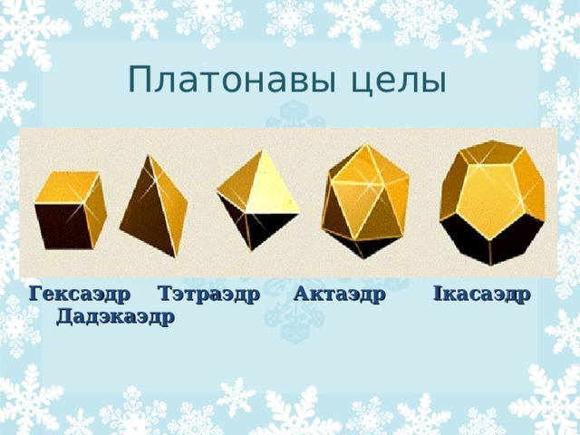 Платонавы целы Гексаэдр Тэтраэдр Актаэдр Ікасаэдр Дадэкаэдр 