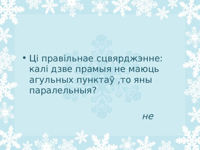 Ці правільнае сцвярджэнне: калі дзве прамыя не маюць агульных пунктаў ,то яны паралельныя?         не 