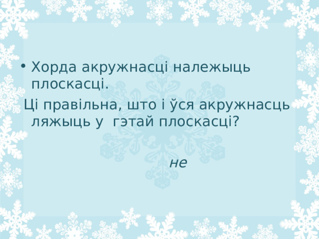 Хорда акружнасці належыць плоскасці.  Ці правільна, што і ўся акружнасць ляжыць у гэтай плоскасці?    не 