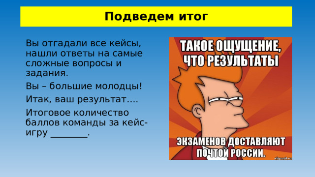Подведем итог Вы отгадали все кейсы, нашли ответы на самые сложные вопросы и задания. Вы – большие молодцы! Итак, ваш результат…. Итоговое количество баллов команды за кейс-игру ________.  