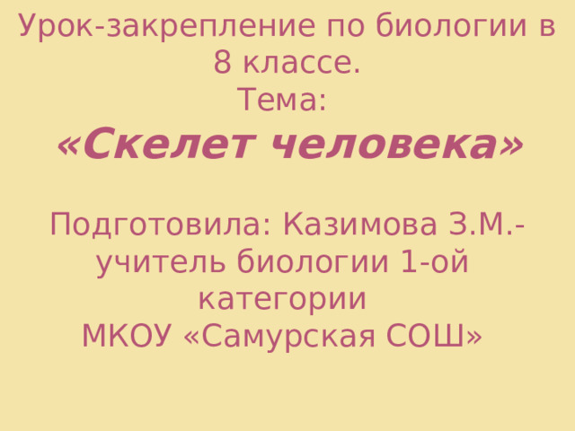 Урок-закрепление по биологии в 8 классе.  Тема:  «Скелет человека»   Подготовила: Казимова З.М.-учитель биологии 1-ой категории  МКОУ «Самурская СОШ»    