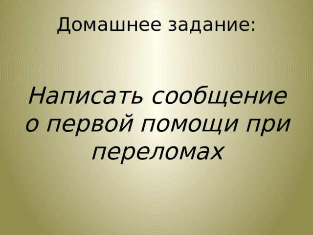 Домашнее задание:    Написать сообщение о первой помощи при переломах     