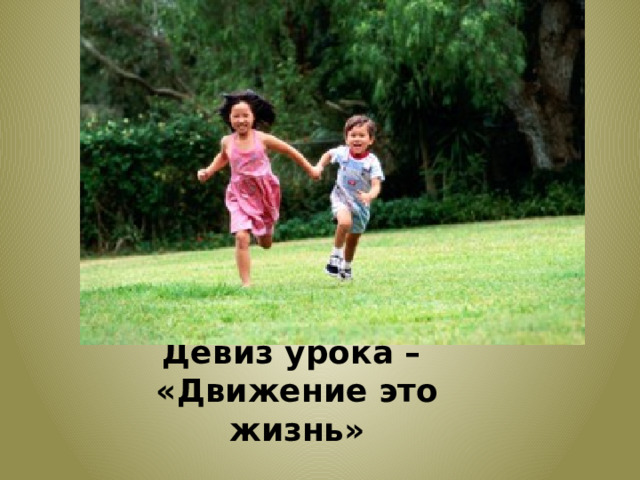 Девиз урока –  «Движение это жизнь» 