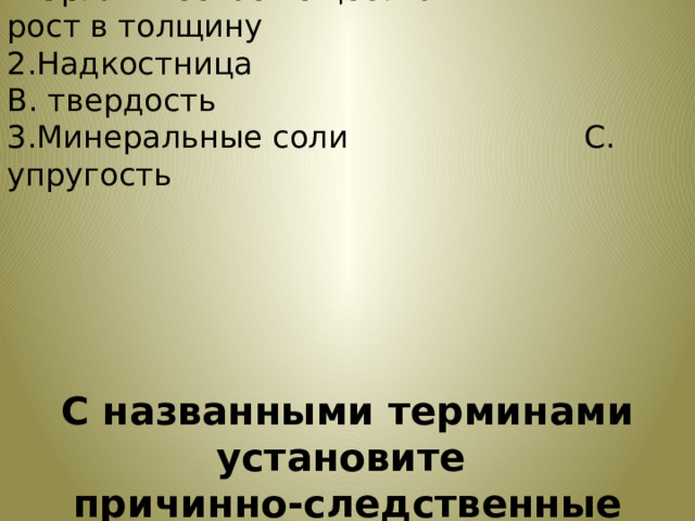 1.Органическое вещество               А. рост в толщину 2.Надкостница                                  В. твердость 3.Минеральные соли                        С. упругость С названными терминами установите причинно-следственные связи. 
