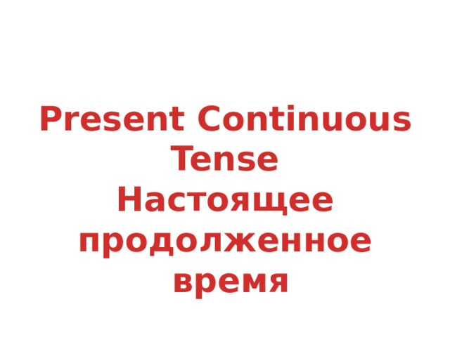 Present Continuous Tense Настоящее продолженное  время 