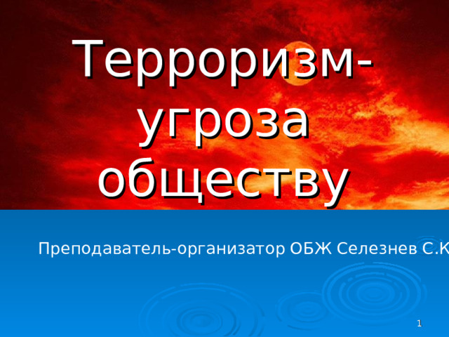 Терроризм- угроза обществу    Преподаватель-организатор ОБЖ Селезнев С.К .   