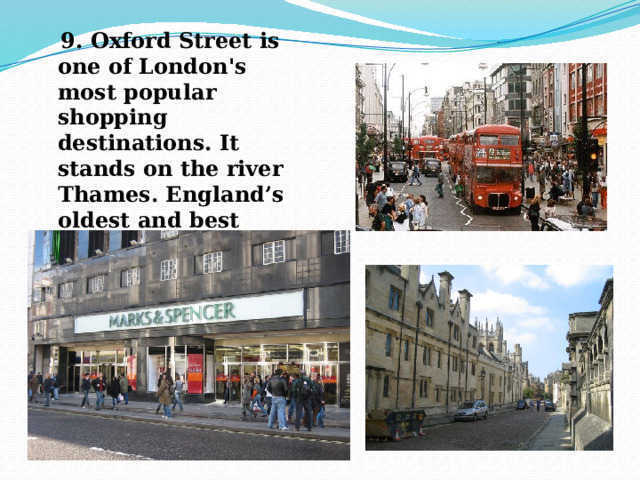  9. Oxford Street is one of London's most popular shopping destinations. It stands on the river Thames. England’s oldest and best university is there. 