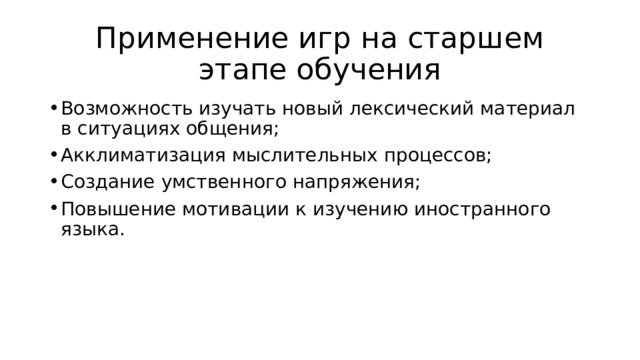 Применение игр на старшем этапе обучения Возможность изучать новый лексический материал в ситуациях общения; Акклиматизация мыслительных процессов; Создание умственного напряжения; Повышение мотивации к изучению иностранного языка. 
