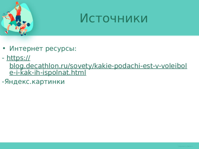 Источники Интернет ресурсы: - https:// blog.decathlon.ru/sovety/kakie-podachi-est-v-voleibole-i-kak-ih-ispolnat.html -Яндекс.картинки 
