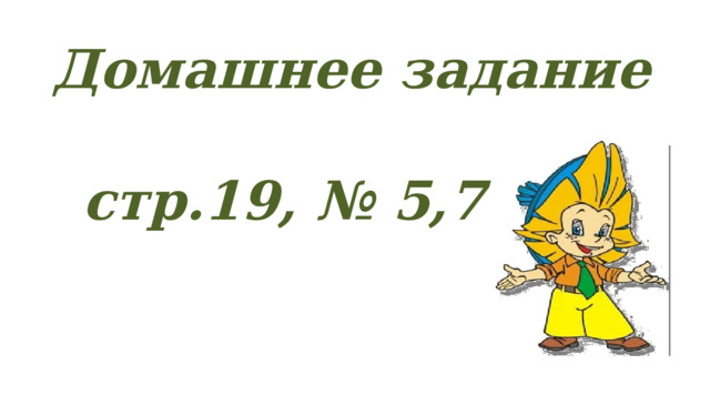 Домашнее задание стр.19, № 5,7 