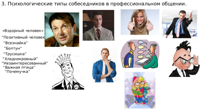 3. Психологические типы собеседников в профессиональном общении. «Вздорный человек» “ Позитивный человек” “ Всезнайка” “ Болтун” “ Трусишка” “ Хладнокровный” “ Незаинтересованный” “ Важная птица” “ Почемучка” 