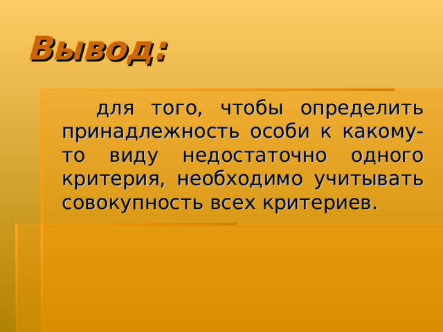 Вывод:  для того, чтобы определить принадлежность особи к какому-то виду недостаточно одного критерия, необходимо учитывать совокупность всех критериев. 