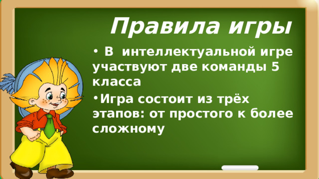 Правила игры  В интеллектуальной игре участвуют две команды 5 класса Игра состоит из трёх этапов: от простого к более сложному 