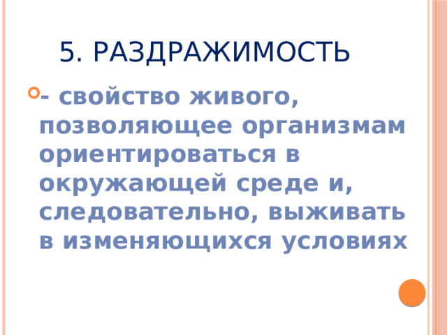 5. Раздражимость - свойство живого, позволяющее организмам ориентироваться в окружающей среде и, следовательно, выживать в изменяющихся условиях 