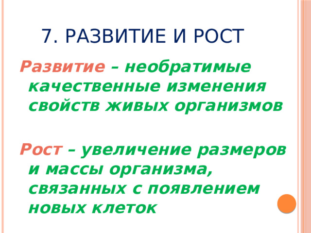 7. Развитие и рост Развитие – необратимые качественные изменения свойств живых организмов  Рост – увеличение размеров и массы организма, связанных с появлением новых клеток 