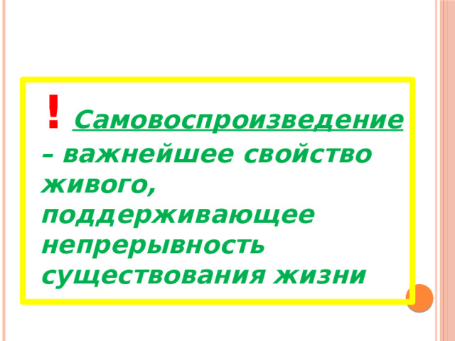  !  Самовоспроизведение – важнейшее свойство живого, поддерживающее непрерывность существования жизни 