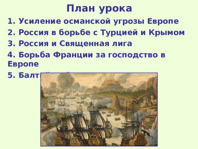 План урока 1. Усиление османской угрозы Европе 2. Россия в борьбе с Турцией и Крымом 3. Россия и Священная лига 4. Борьба Франции за господство в Европе 5. Балтийский вопрос 