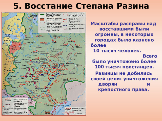 5. Восстание Степана Разина  Масштабы расправы над восставшими были огромны, в некоторых городах было казнено более 10 тысяч человек. Всего было уничтожено более 100 тысяч повстанцев.  Разинцы не добились своей цели: уничтожения дворян и крепостного права. 
