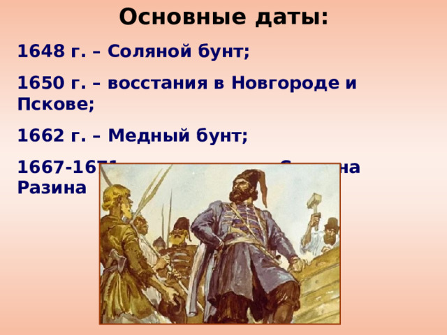 Основные даты: 1648 г. – Соляной бунт; 1650 г. – восстания в Новгороде и Пскове; 1662 г. – Медный бунт; 1667-1671 гг. – восстание Степана Разина 