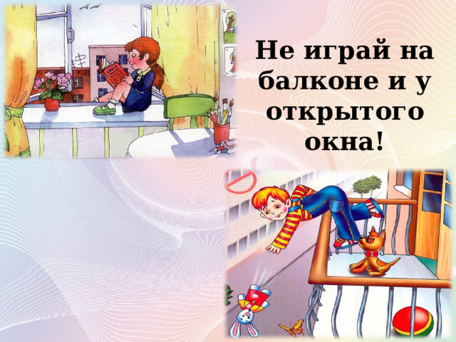 Не играй на балконе и у открытого окна! 