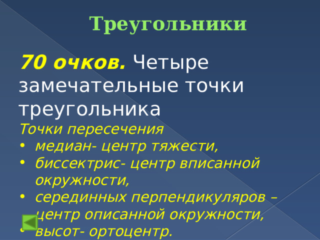 Треугольники   70 очков. Четыре замечательные точки треугольника Точки пересечения медиан- центр тяжести, биссектрис- центр вписанной окружности, серединных перпендикуляров – центр описанной окружности, высот- ортоцентр. 